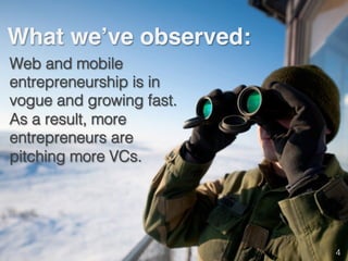 What we’ve observed:!
Web and mobile
entrepreneurship is in
vogue and growing fast.
As a result, more
entrepreneurs are
pitching more VCs.!
4!
 