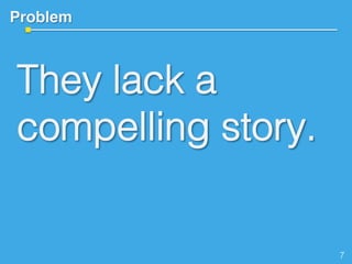 Problem!
They lack a
compelling story.
!
7!
 