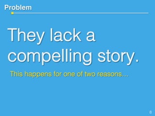 Problem!
They lack a
compelling story.
!This happens for one of two reasons…!
8!
 