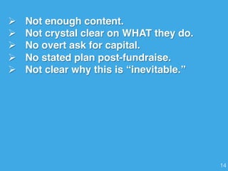 Ø  Not enough content.
Ø  Not crystal clear on WHAT they do.
Ø  No overt ask for capital.
Ø  No stated plan post-fundraise.
Ø  Not clear why this is “inevitable.”
14!
 