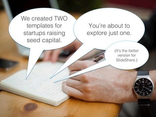 We created TWO
templates for
startups raising
seed capital.!
You’re about to
explore just one.!
(It’s the better
version for
SlideShare.)!
 