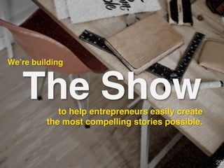 The Showto help entrepreneurs easily create
the most compelling stories possible.
We’re building!
29!
 