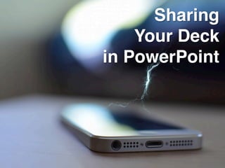 Sharing
Your Deck
in PowerPoint
 
