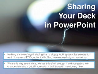 Sharing
Your Deck
in PowerPoint
•  Nothing is more cringe-inducing than a sloppy looking deck. It’s so easy to
avoid too –...