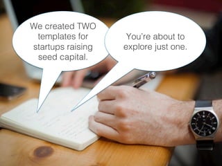 We created TWO
templates for
startups raising
seed capital.!
You’re about to
explore just one.!
 