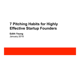 7 Pitching Habits for Highly
Effective Startup Founders
Edith Yeung
January 2018
 