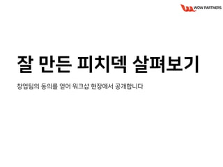 잘 만든 피치덱 살펴보기
창업팀의 동의를 얻어 워크샵 현장에서 공개합니다
 
