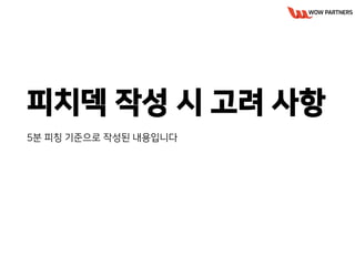 피치덱 작성 시 고려 사항
5분 피칭 기준으로 작성된 내용입니다
 