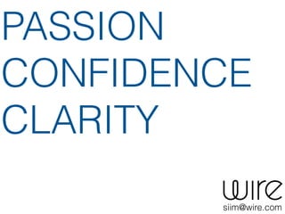 PASSION
CONFIDENCE
CLARITY
siim@wire.com
 