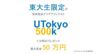 東大生限定の
技術製品アイデアコンテスト
3 分間のプレゼンで
最大賞金 50 万円
UTokyo
500k
※ 2016/10/03 応募締切
 