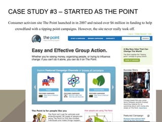 CASE STUDY #3 – STARTED AS THE POINT
Consumer activism site The Point launched in in 2007 and raised over $6 million in funding to help
crowdfund with a tipping point campaigns. However, the site never really took off.
 