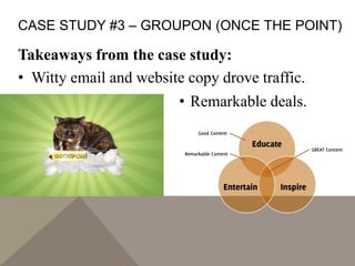 CASE STUDY #3 – GROUPON (ONCE THE POINT)
Takeaways from the case study:
• Witty email and website copy drove traffic.
• Remarkable deals.
 