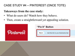 CASE STUDY #4 – PINTEREST (ONCE TOTE)
Takeaways from the case study:
• What do users do? Watch how they behave.
• Then, create a straightforward yet appealing solution.
 