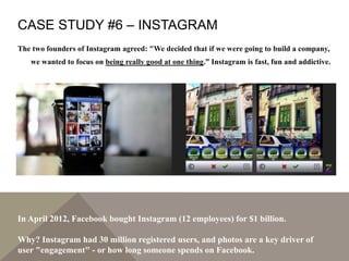 CASE STUDY #6 – INSTAGRAM
The two founders of Instagram agreed: "We decided that if we were going to build a company,
we w...