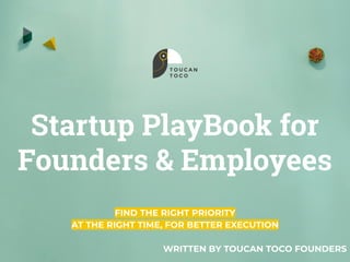 Startup PlayBook for
Founders & Employees
FIND THE RIGHT PRIORITY
AT THE RIGHT TIME, FOR BETTER EXECUTION
WRITTEN BY TOUCA...
