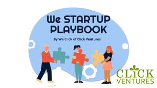 By We Click of Click Ventures
We STARTUP
PLAYBOOK
 