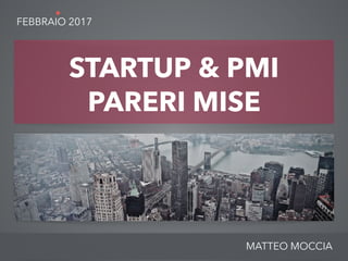 MATTEO MOCCIA
FEBBRAIO 2017
STARTUP & PMI
PARERI MISE
 