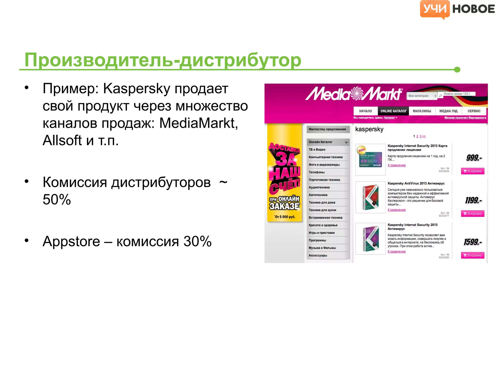 • Пример: Kaspersky продает
свой продукт через множество
каналов продаж: MediaMarkt,
Allsoft и т.п.
• Комиссия дистрибуторов ~
50%
• Appstore – комиссия 30%
Производитель-дистрибутор
 