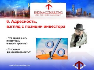 6. Адресность,
взгляд с позиции инвестора
- Что важно знать
инвесторам
о вашем проекте?
- Что может
их заинтересовать?
 