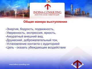 Общая манера выступления
-Энергия, бодрость, подвижность,
-Уверенность, экспрессия, яркость,
-Аккуратный внешний вид,
-Дружеский, доброжелательный тон,
-Установление контакта с аудиторией
-Цель - оказать убеждающее воздействие
 