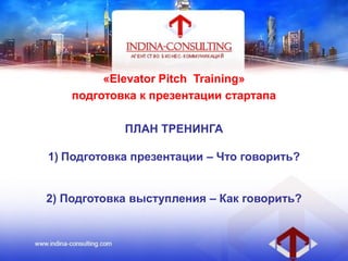«Elevator Pitch Training»
подготовка к презентации стартапа
ПЛАН ТРЕНИНГА
1) Подготовка презентации – Что говорить?
2) Подготовка выступления – Как говорить?
 
