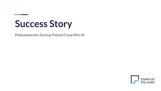 Success Story
Podsumowanie Startup Poland Camp Wro III
 