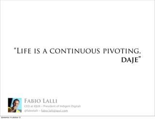 “Life is a continuous pivoting,
                                        daje”




                         Fabio Lalli
   ...