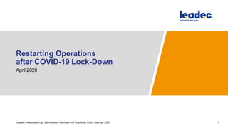 Restarting Operations
after COVID-19 Lock-Down
April 2020
1Leadec | Manufacturing , Maintenance Services and Solutions | Covid Start-up 2020
 