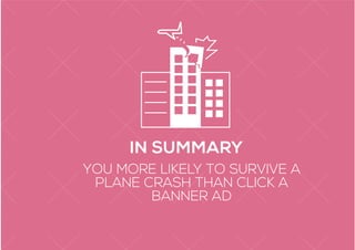 YOU MORE LIKELY TO SURVIVE A
PLANE CRASH THAN CLICK A
BANNER AD
IN SUMMARY
 
