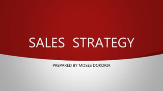 SALES STRATEGY
PREPARED BY MOSES DOKORIA
 