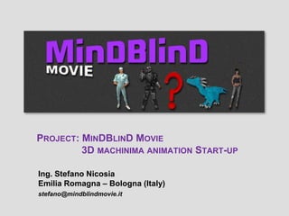 PROJECT: MINDBLIND MOVIE
3D MACHINIMA ANIMATION START-UP
Ing. Stefano Nicosia
Emilia Romagna – Bologna (Italy)
stefano@mindblindmovie.it
 