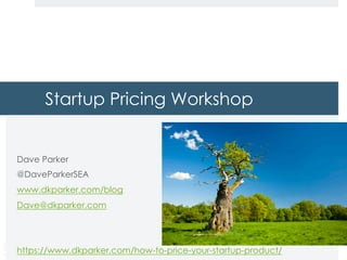 Copyright
DKParker, LLC
2018
Startup Pricing Workshop
Dave Parker
@DaveParkerSEA
www.dkparker.com/blog
Dave@dkparker.com
https://www.dkparker.com/how-to-price-your-startup-product/
 
