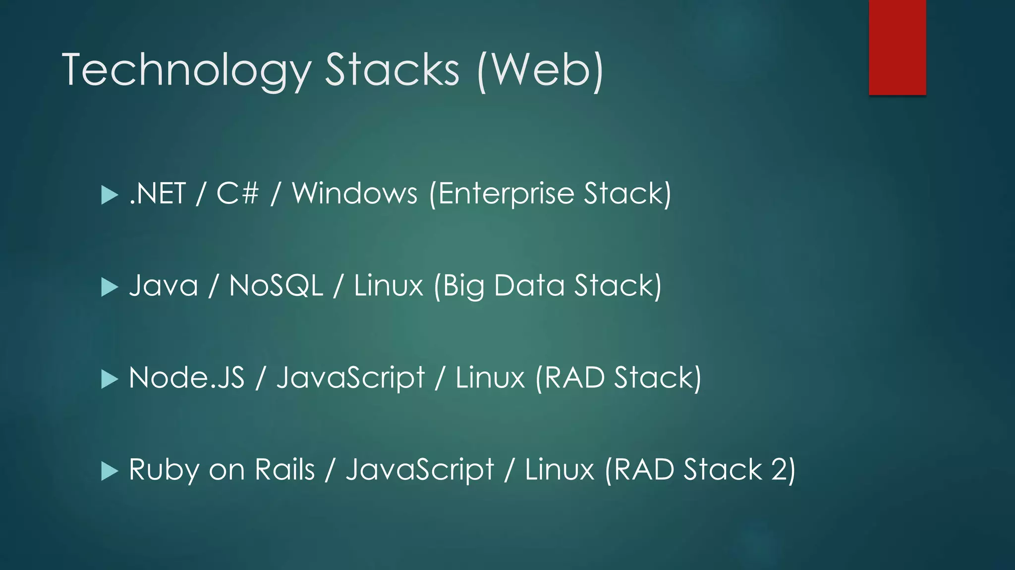 Technology Stacks (Web)
 .NET / C# / Windows (Enterprise Stack)
 Java / NoSQL / Linux (Big Data Stack)
 Node.JS / JavaScript / Linux (RAD Stack)
 Ruby on Rails / JavaScript / Linux (RAD Stack 2)
 