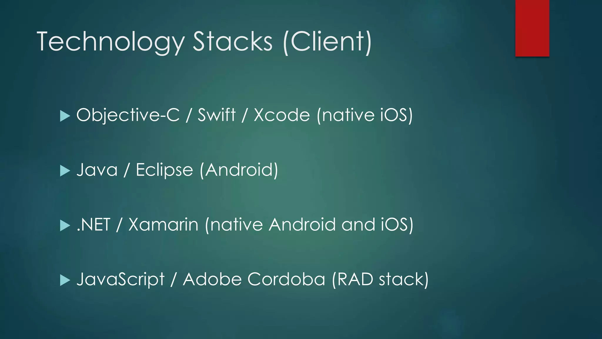 Technology Stacks (Client)
 Objective-C / Swift / Xcode (native iOS)
 Java / Eclipse (Android)
 .NET / Xamarin (native Android and iOS)
 JavaScript / Adobe Cordoba (RAD stack)
 