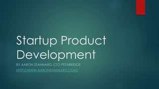 Startup Product
Development
BY AARON STANNARD, CTO PETABRIDGE
HTTP://WWW.AARONSTANNARD.COM/
 