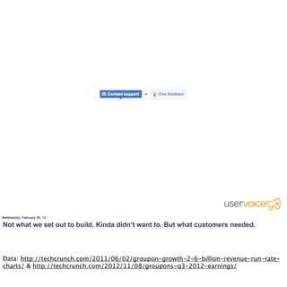 Combine data + customer stories.




Back when we just had UserVoice Feedback, we’d lose
lots of customers after 1 year. So we asked them why
                  they were leaving.
 