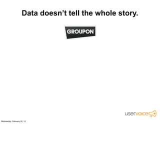 Data doesn’t tell the whole story.




  We created confusion, not conversions.
 