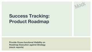 @BeckyFlintSF
Success Tracking:
Product Roadmap
Provide Cross-functional Visibility on
Roadmap Execution against Strategy
(mock reports)
 