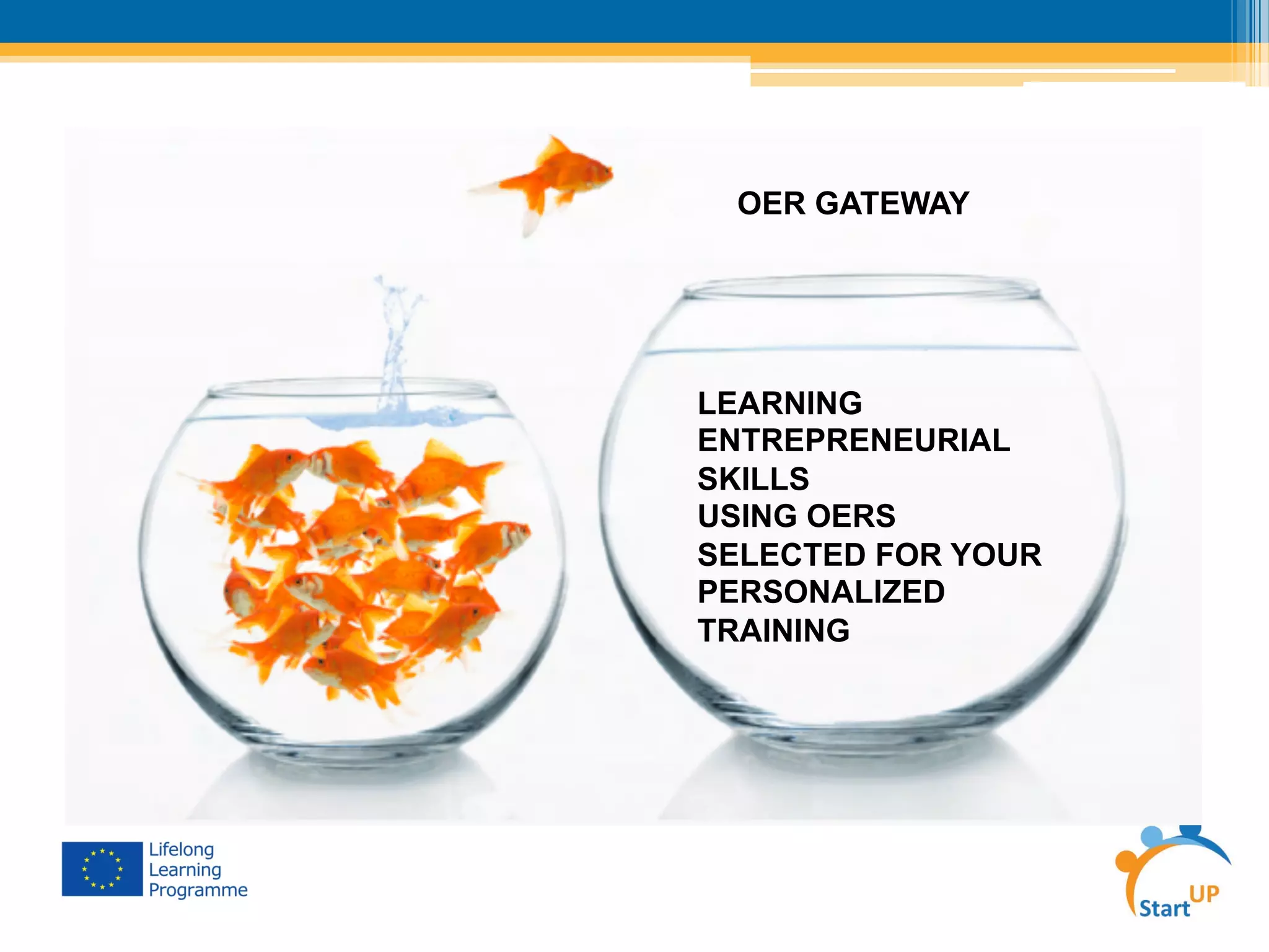 LEARNING
ENTREPRENEURIAL
SKILLS
USING OERS
SELECTED FOR YOUR
PERSONALIZED
TRAINING
OER GATEWAY
 