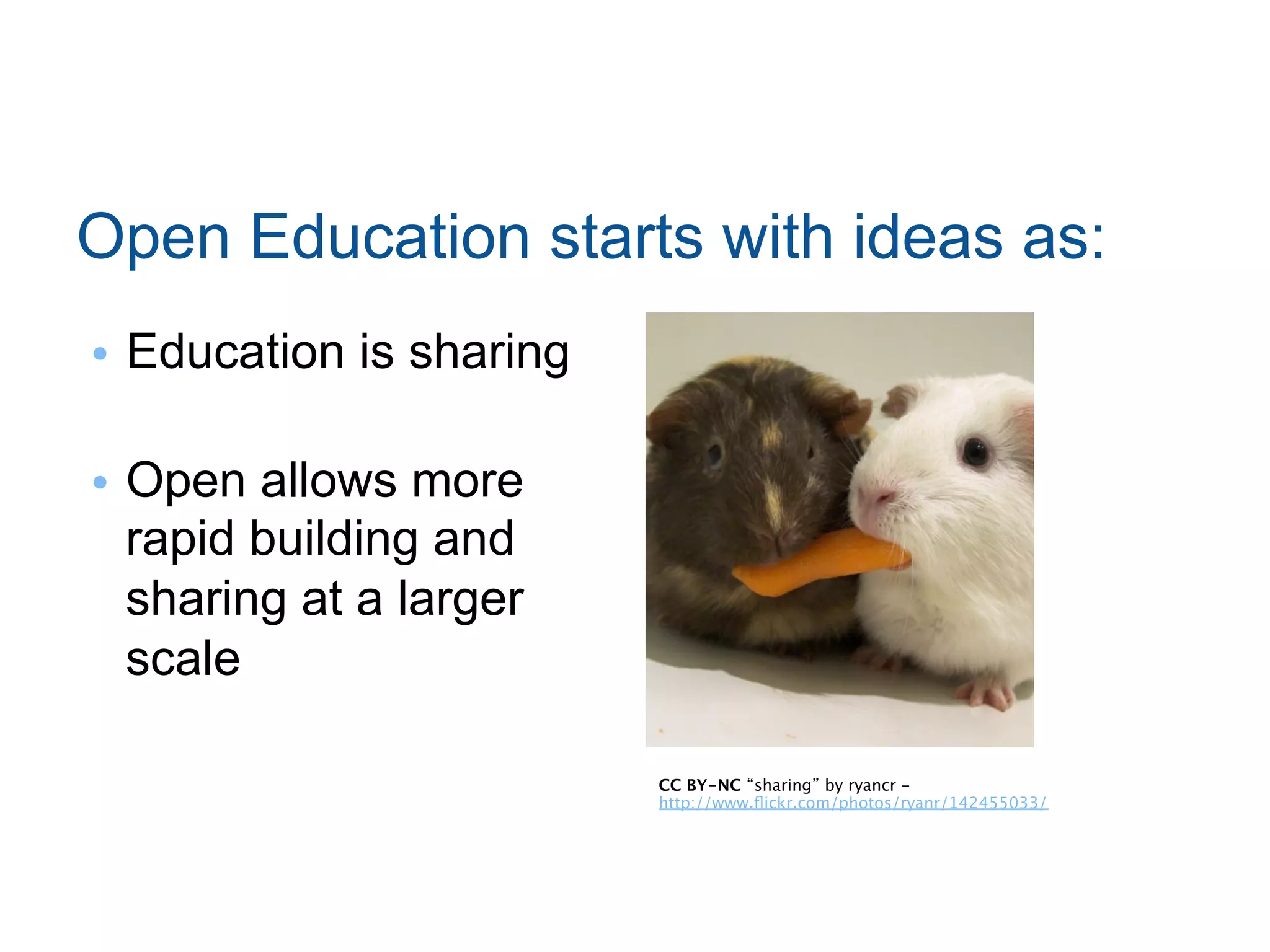 Open Education starts with ideas as:
•  Education is sharing
•  Open allows more
rapid building and
sharing at a larger
scale
CC BY-NC “sharing” by ryancr -
http://www.ﬂickr.com/photos/ryanr/142455033/

 