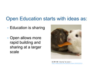 Open Education starts with ideas as:
•  Education is sharing
•  Open allows more
rapid building and
sharing at a larger
scale
CC BY-NC “sharing” by ryancr -
http://www.ﬂickr.com/photos/ryanr/142455033/

 