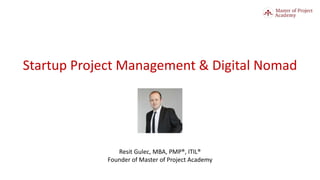 Startup Project Management & Digital Nomad
Resit Gulec, MBA, PMP®, ITIL®
Founder of Master of Project Academy
 