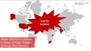 People work from 8 countries
in Master of Project Academy
All People Work Remote!
DIGITAL
NOMAD
 