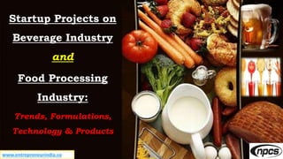 www.entrepreneurindia.co
Startup Projects on
Beverage Industry
and
Food Processing
Industry:
Trends, Formulations,
Technology & Products
 