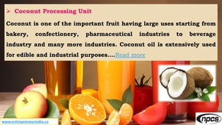 www.entrepreneurindia.co
 Coconut Processing Unit
Coconut is one of the important fruit having large uses starting from
b...