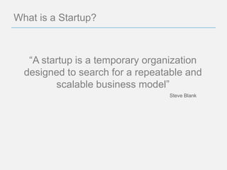 What is a Startup?



   “A startup is a temporary organization
  designed to search for a repeatable and
         scalable business model”
                                 Steve Blank
 
