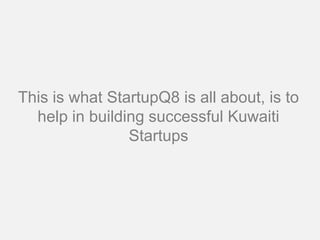This is what StartupQ8 is all about, is to
  help in building successful Kuwaiti
                Startups
 