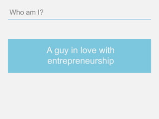 Who am I?




            A guy in love with
            entrepreneurship
 