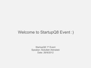 Welcome to StartupQ8 Event :)


          StartupQ8 1st Event
       Speaker: Abdullah Alshalabi
            Date: 26/9/2012
 