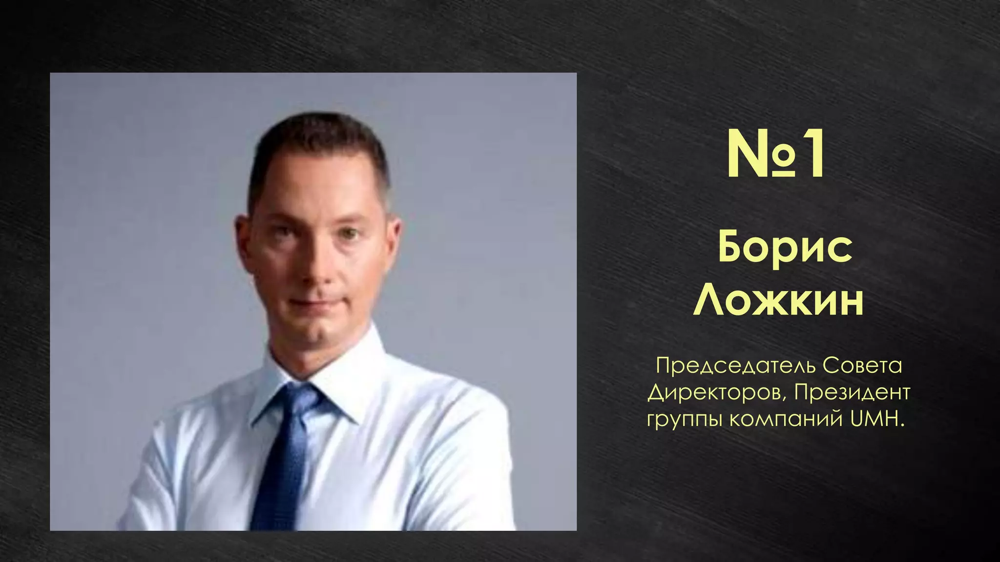 №1
    Борис
   Ложкин
 Председатель Совета
Директоров, Президент
группы компаний UMH.
 